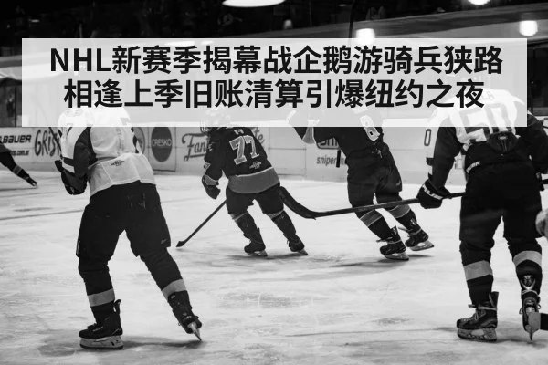 NHL新赛季揭幕战企鹅游骑兵狭路相逢上季旧账清算引爆纽约之夜