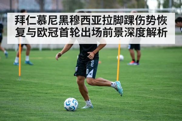 拜仁慕尼黑穆西亚拉脚踝伤势恢复与欧冠首轮出场前景深度解析