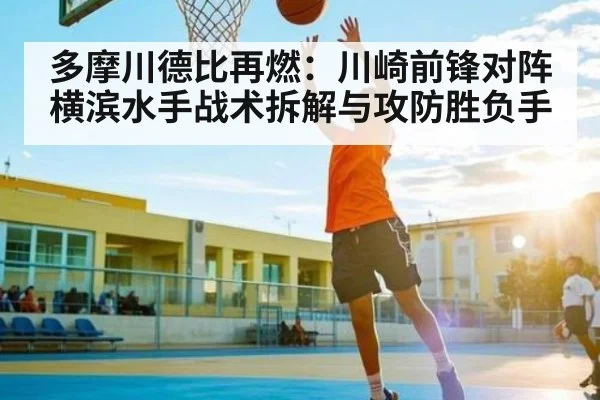 多摩川德比再燃：川崎前锋对阵横滨水手战术拆解与攻防胜负手