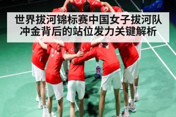 世界拔河锦标赛中国女子拔河队冲金背后的站位发力关键解析