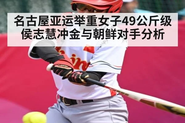 名古屋亚运举重女子49公斤级侯志慧冲金与朝鲜对手分析