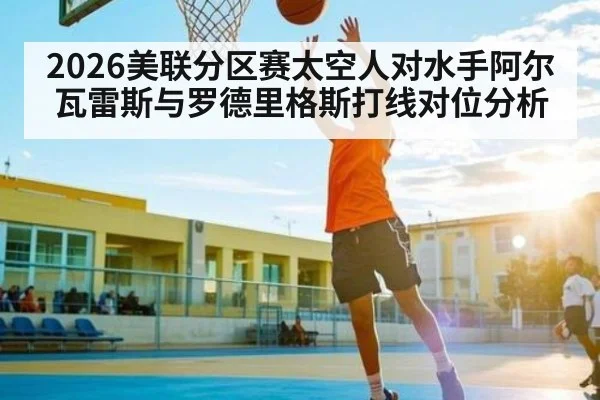 2026美联分区赛太空人对水手阿尔瓦雷斯与罗德里格斯打线对位分析