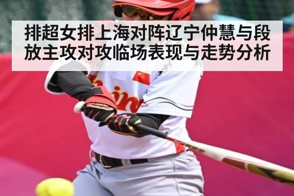 排超女排上海对阵辽宁仲慧与段放主攻对攻临场表现与走势分析